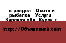  в раздел : Охота и рыбалка » Услуги . Курская обл.,Курск г.